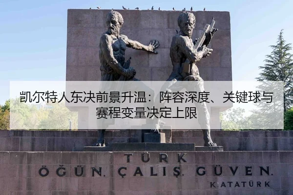 凯尔特人东决前景升温：阵容深度、关键球与赛程变量决定上限